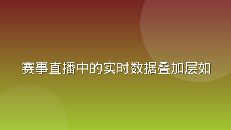 赛事直播中的实时数据叠加层如何影响观赛体验