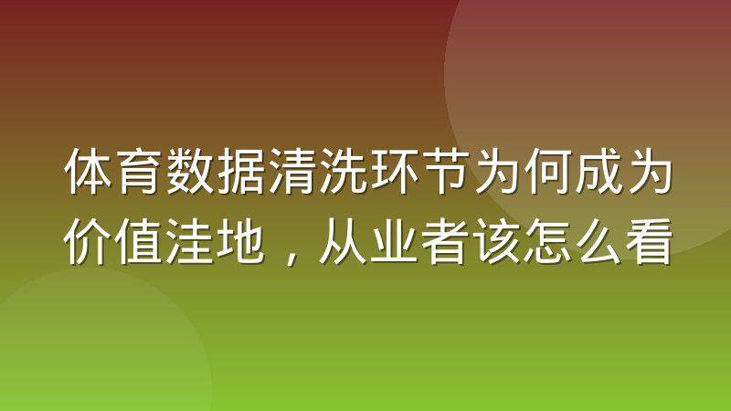 体育数据清洗环节为何成为价值洼地，从业者该怎么看